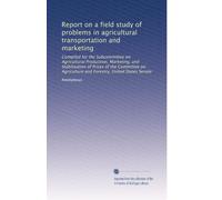 Report on a field study of problems in agricultural transportation and marketing: Compiled for the Subcommittee on Agricultural Production, Marketing, ... and Forestry, United States Senate