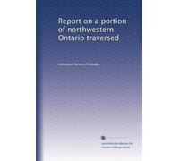 Report on a portion of northwestern Ontario traversed