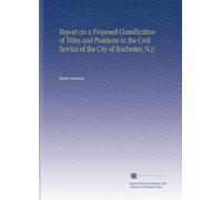 Report on a Proposed Classification of Titles and Positions in the Civil Service of the City of Rochester, N.y.