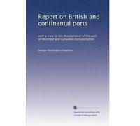 Report on British and continental ports: with a view to the development of the port of Montreal and Canadian transportation