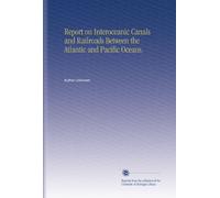 Report on Interoceanic Canals and Railroads Between the Atlantic and Pacific Oceans.