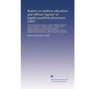 Report on medical education and official register of legally qualified physicians. 1903: Embracing medical practice in Illinois. Medical colleges in Illinois and faculties...: Volume 1