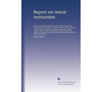 Report on moral instruction: (general and denominational) and on moral training in the schools of Austria, Belfium, the British Empire, China, ... Turkey, and the U.S., with two...