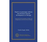 Report on passenger subway and elevated railroad development in Chicago (Vol-1): Prepared for the Committee on Traffic and Transportation of the City Club of Chicago