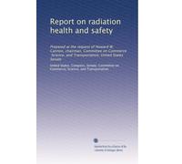 Report on radiation health and safety: Prepared at the request of Howard W. Cannon, chairman, Committee on Commerce, Science, and Transportation, United States Senate