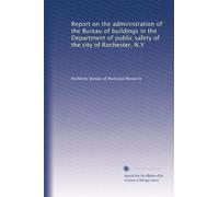 Report on the administration of the Bureau of buildings in the Department of public safety of the city of Rochester, N.Y