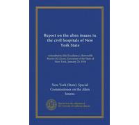Report on the alien insane in the civil hospitals of New York State: submitted to His Excellency, Honorable Martin H. Glynn, Governor of the State of New York, January 23, 1914