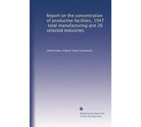 Report on the concentration of productive facilities, 1947, total manufacturing and 26 selected industries