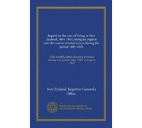Report on the cost of living in New Zealand, 1891-1914, being an inquiry into the course of retail prices during the period 1891-1914: with monthly ... war period--July, 1914, to August, 1915