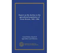 Report on the decline in the agricultural population of Great Britain, 1881-1906