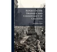 Report On the Drainage and Conservancy of Calcutta