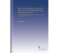 Report On the Geological Survey of the State of Iowa To the Thirteenth General Assembly January 1870: Containng Results of Examinations and ... the Years 1866, 1867, 1868 and 1869. V.2 1870