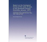 Report on the Geological Survey of the state of Iowa, to the thirteenth General Assembly, January, 1870: Containng results of examinations and ... within the years 1866, 1867, 1868 and 1869