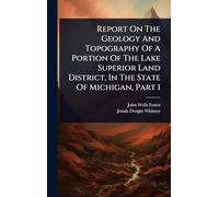 Report On The Geology And Topography Of A Portion Of The Lake Superior Land District, In The State Of Michigan, Part 1