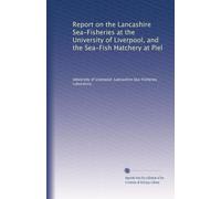 Report on the Lancashire Sea-Fisheries at the University of Liverpool, and the Sea-Fish Hatchery at Piel
