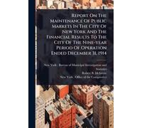 Report On The Maintenance Of Public Markets In The City Of New York And The Financial Results To The City Of The Nine-year Period Of Operation Ended December 31, 1914