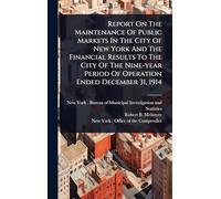Report On The Maintenance Of Public Markets In The City Of New York And The Financial Results To The City Of The Nine-year Period Of Operation Ended December 31, 1914