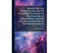 Report On The Observatories Of His Highness The Rajah Of Travancore At Trevandrum, And On The Augustier Peak Of The Western Ghats