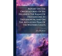 Report On The Observatories Of His Highness The Rajah Of Travancore At Trevandrum, And On The Augustier Peak Of The Western Ghats