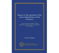 Report on the operation of the street railroad lines of San Francisco: A report to the Committee on Street Railroads of the Merchants' Association of San Francisco