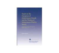 Report on the Perception of Subterranean Sounds and the Plotting of Subterranean Work by Sound.: Translated and Edited at the Army War College. August, 1917.