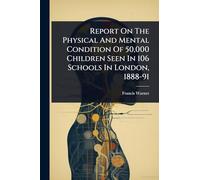 Report On The Physical And Mental Condition Of 50,000 Children Seen In 106 Schools In London, 1888-91