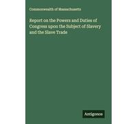 Report on the Powers and Duties of Congress upon the Subject of Slavery and the Slave Trade
