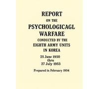 Report on the Psychological Warfare Conducted by the Eighth Army Units in Korea: 25 June 1950 thru 27 July 1953