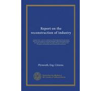 Report on the reconstruction of industry: prepared after a series of conferences of Plymouth and Cornwall citizens who were also employers and trade ... Cornwall Association for Industrial and...