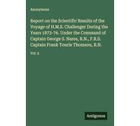 Report on the Scientific Results of the Voyage of H.M.S. Challenger During the Years 1873-76. Under the Command of Captain George S. Nares, R.N., F.R.S. Captain Frank Tourle Thomson, R.N.: Vol. 5