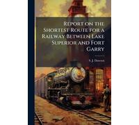 Report on the Shortest Route for a Railway Between Lake Superior and Fort Garry