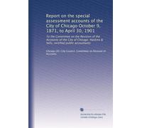 Report on the special assessment accounts of the City of Chicago October 9, 1871, to April 30, 1901: To the Committee on the Revision of the Accounts ... Haskins & Sells, certified public accountants
