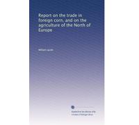 Report on the trade in foreign corn, and on the agriculture of the North of Europe: Volume 2