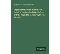 Report to the British Museum. On Behalf of the Annals of Great Britain and the Reign of Her Majesty, Queen Victoria