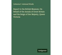 Report to the British Museum. On Behalf of the Annals of Great Britain and the Reign of Her Majesty, Queen Victoria