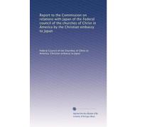Report to the Commission on relations with Japan of the Federal council of the churches of Christ in America by the Christian embassy to Japan