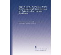 Report to the Congress from the Presidential Commission on Catastrophic Nuclear Accidents: Volume 1
