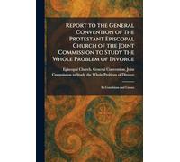 Report to the General Convention of the Protestant Episcopal Church of the Joint Commission to Study the Whole Problem of Divorce: Its Conditions and Causes