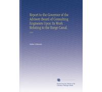 Report to the Governor of the Advisory Board of Consulting Engineers Upon Its Work Relating to the Barge Canal.: 1910