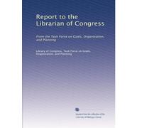 Report to the Librarian of Congress: From the Task Force on Goals, Organization, and Planning