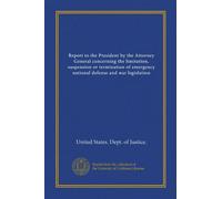 Report to the President by the Attorney General concerning the limitation, suspension or termination of emergency national defense and war legislation (Vol-1)