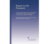 Report to the President: The 1959 labor dispute in the steel industry. Submitted by the Board of Inquiry under executive orders 10843 and 10848