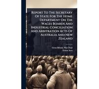 Report To The Secretary Of State For The Home Department On The Wages Boards And Industrial Conciliation And Arbitration Acts Of Australia And New Zealand