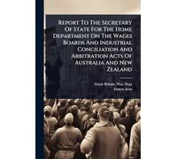 Report To The Secretary Of State For The Home Department On The Wages Boards And Industrial Conciliation And Arbitration Acts Of Australia And New Zealand
