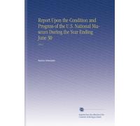 Report Upon the Condition and Progress of the U.S. National Museum During the Year Ending June 30: 1912