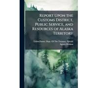 Report Upon the Customs District, Public Service, and Resources of Alaska Territory