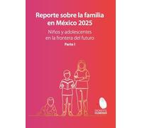 Reporte sobre la familia en México 2025 Niños y adolescentes en la frontera del futuro. Volumen I.
