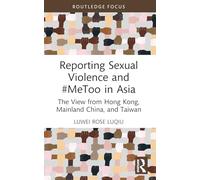 Reporting Sexual Violence and #MeToo in Asia: The View from Hong Kong, Mainland China, and Taiwan (Routledge Focus on Journalism Studies)