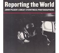 Reporting the World: John Pilger's Great Eyewitness Photographers