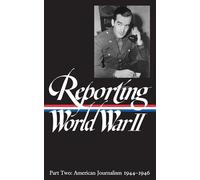 Reporting World War II Vol. 2 (LOA #78): American Journalism 1944-1946: Pt.2 (Reporting WW2: Us Journalism)